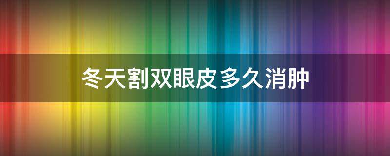 冬天割双眼皮多久消肿 冬天割完双眼皮注意事项