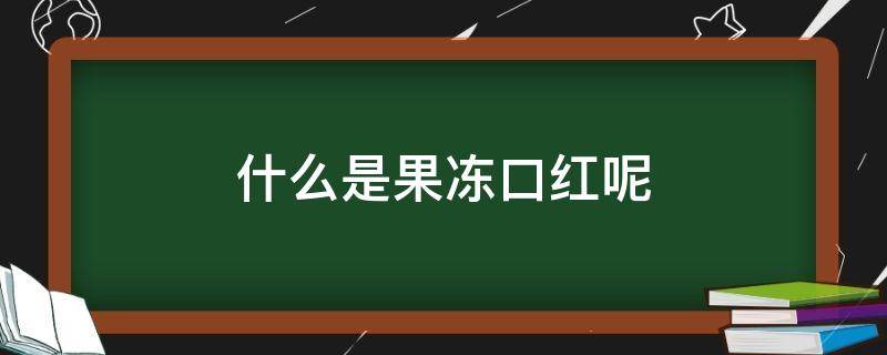 什么是果冻口红呢 果冻口红的介绍