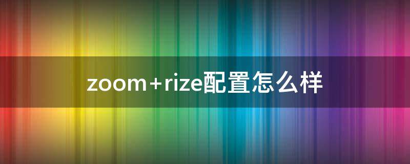 zoom rize配置怎么样