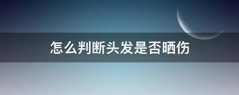 怎么判断头发是否晒伤 怎么判断头发是否晒伤了