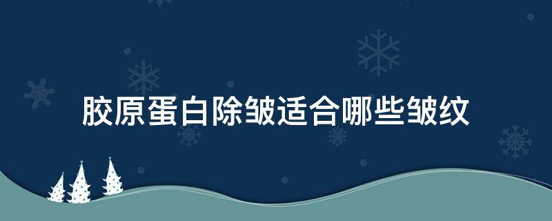 胶原蛋白除皱适合哪些皱纹 胶原蛋白除皱吗