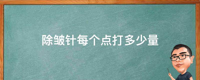 除皱针每个点打多少量（除皱针每个点打多少量好）