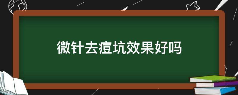 微针去痘坑效果好吗（微针去痘坑的效果）