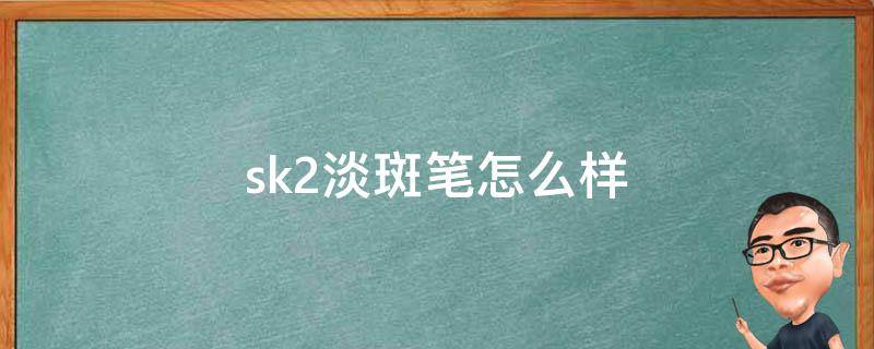 sk2淡斑笔怎么样 sk-ii淡斑笔效果怎么样?