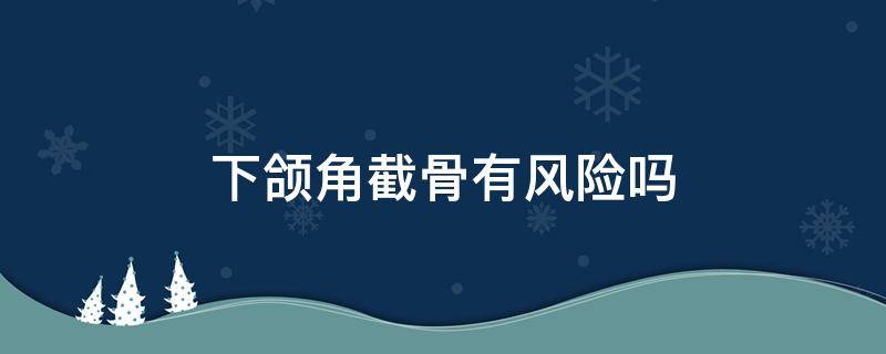 下颌角截骨有风险吗 下颌角截骨有后遗症吗