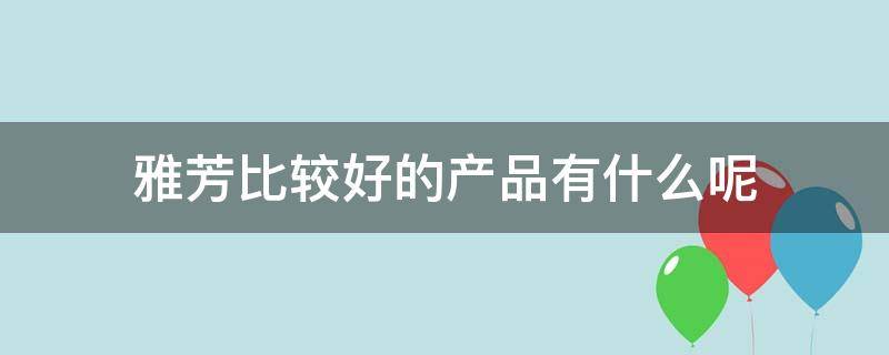 雅芳比较好的产品有什么呢 雅芳比较好的产品有什么呢