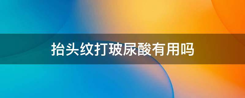 抬头纹打玻尿酸有用吗 抬头纹打玻尿酸还是肉毒素