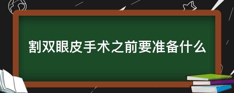 割双眼皮手术之前要准备什么（割双眼皮手术之前要准备什么物品）