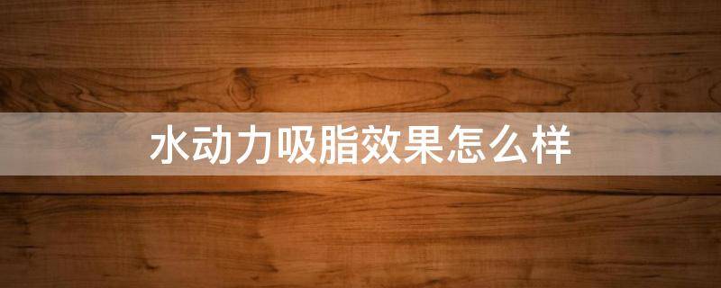 水动力吸脂效果怎么样 水动力吸脂真实经历