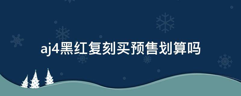 aj4黑红复刻买预售划算吗（aj4黑红会不会涨价）