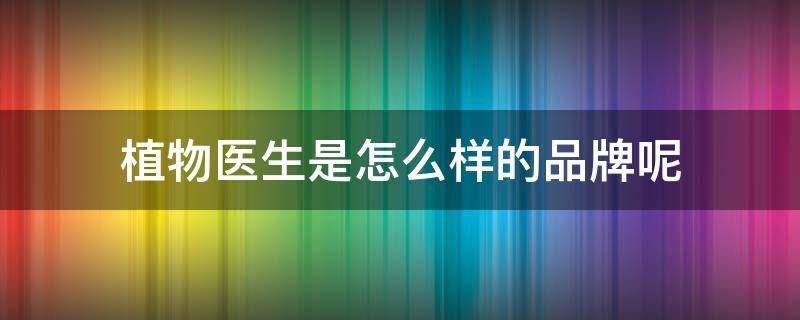 植物医生是怎么样的品牌呢 植物医生是品牌吗?