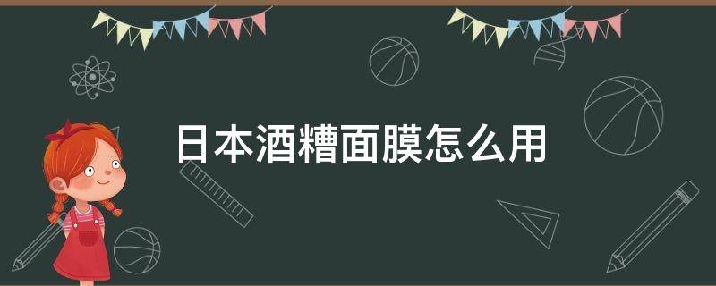 日本酒糟面膜怎么用 日本酒糟面膜怎么用的