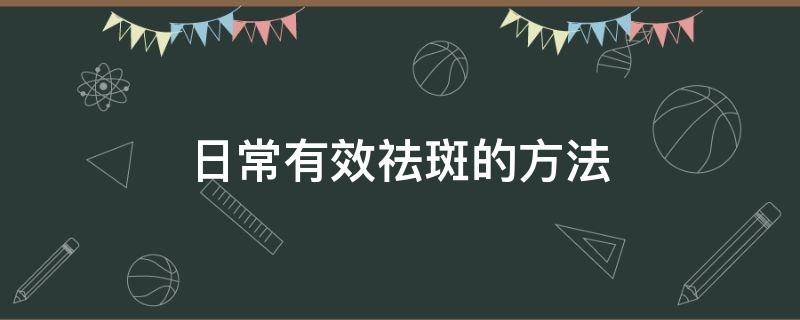 日常有效祛斑的方法（日常有效祛斑的方法是什么）