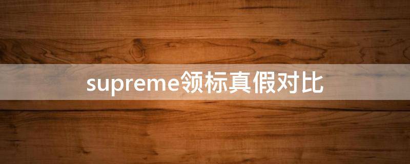 supreme领标真假对比（supreme的领标）