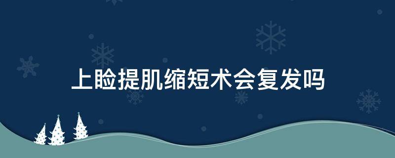 上睑提肌缩短术会复发吗 提上睑肌缩短术容易复发吗