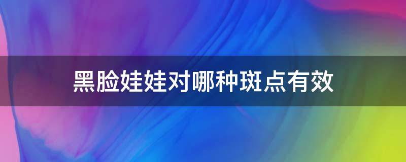 黑脸娃娃对哪种斑点有效 黑脸娃娃对皮肤的作用