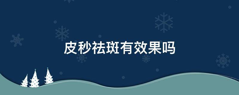 皮秒祛斑有效果吗 美容皮秒祛斑有效果吗