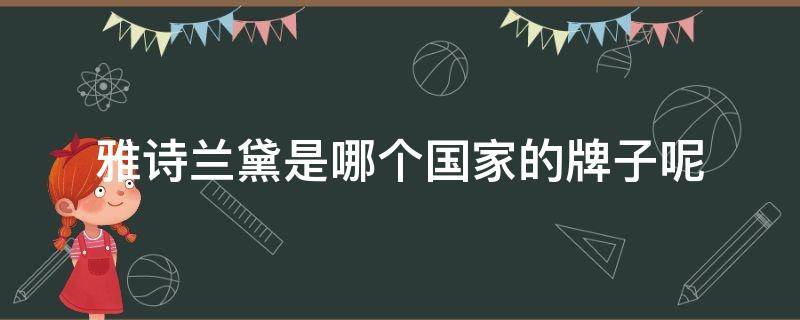 雅诗兰黛是哪个国家的牌子呢（雅诗兰黛是哪个国家的牌子呢知乎）