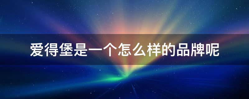 爱得堡是一个怎么样的品牌呢 爱得堡是一个怎么样的品牌呢英语