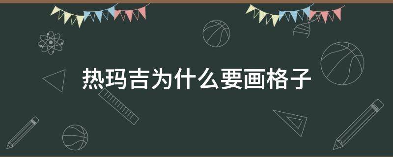 热玛吉为什么要画格子（热玛吉为什么要打网格）