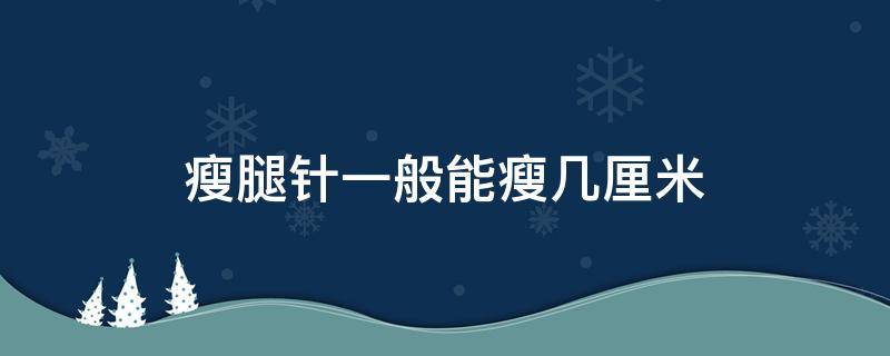 瘦腿针一般能瘦几厘米 瘦腿针可以维持多久?