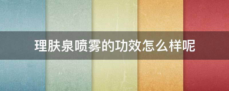 理肤泉喷雾的功效怎么样呢 理肤泉喷雾的功效怎么样呢图片