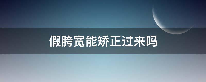 假胯宽能矫正过来吗（假胯宽可以纠正回来吗）