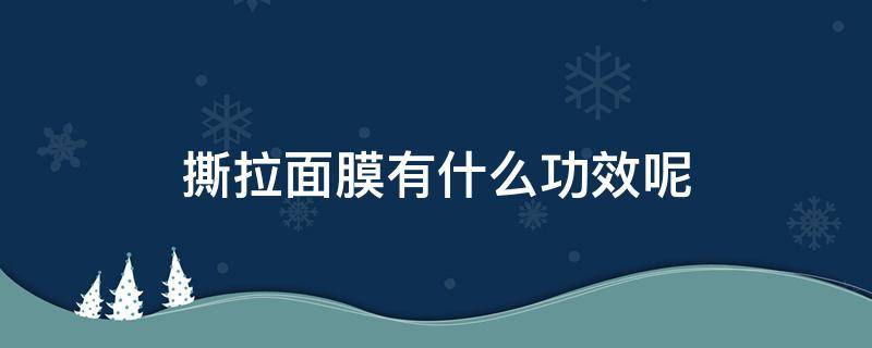 撕拉面膜有什么功效呢（撕拉面膜真的好用吗）