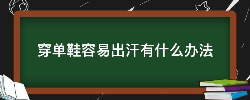 穿单鞋容易出汗有什么办法 穿单鞋出脚汗怎么办