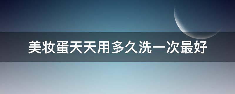 美妆蛋天天用多久洗一次最好 美妆蛋天天用多久洗一次最好呢