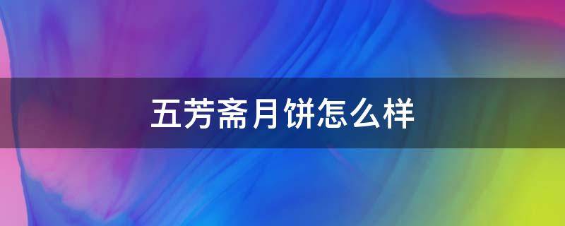 五芳斋月饼怎么样（五芳斋月饼怎么样好吃吗）