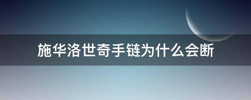 施华洛世奇手链为什么会断 施华洛世奇手链会掉钻吗