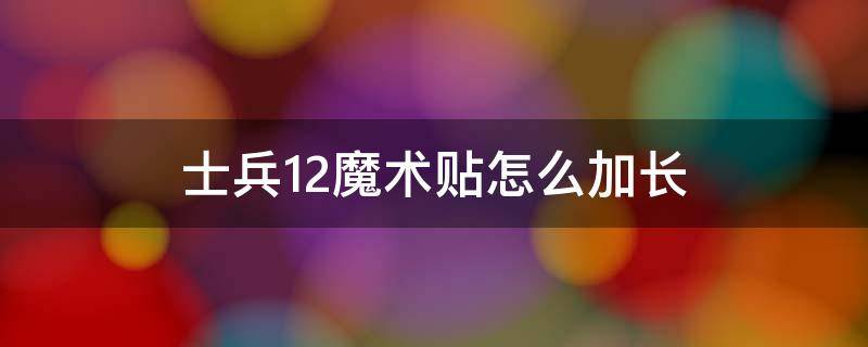 士兵12魔术贴怎么加长（士兵12魔术贴寿命）