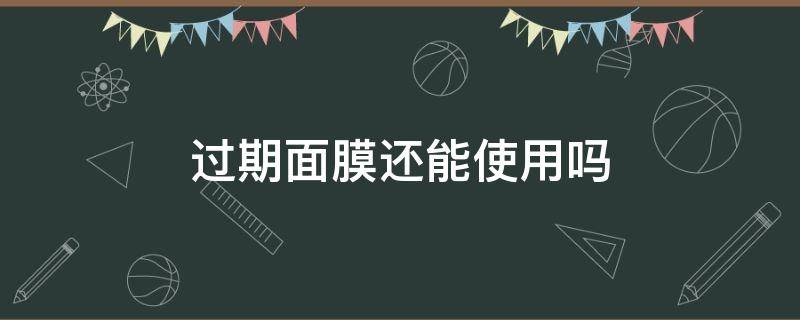 过期面膜还能使用吗 过期面膜还能使用吗知乎