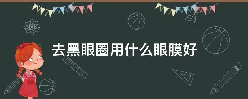 去黑眼圈用什么眼膜好 去黑眼圈用什么眼膜最好