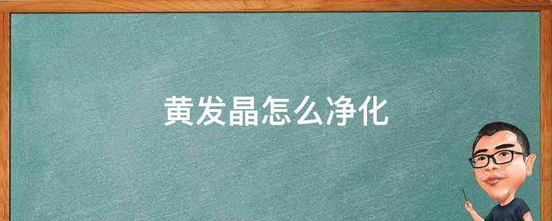 黄发晶怎么净化 黄发晶怎么消磁净化