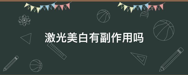 激光美白有副作用吗 激光美白有危险吗