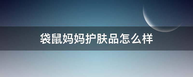 袋鼠妈妈护肤品怎么样 袋鼠妈妈护肤品怎么样?