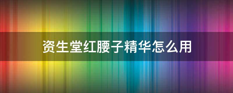 资生堂红腰子精华怎么用 资生堂红腰子精华怎么用空