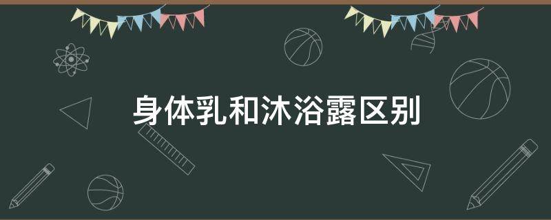 身体乳和沐浴露区别 身体乳和沐浴露哪个美白有效