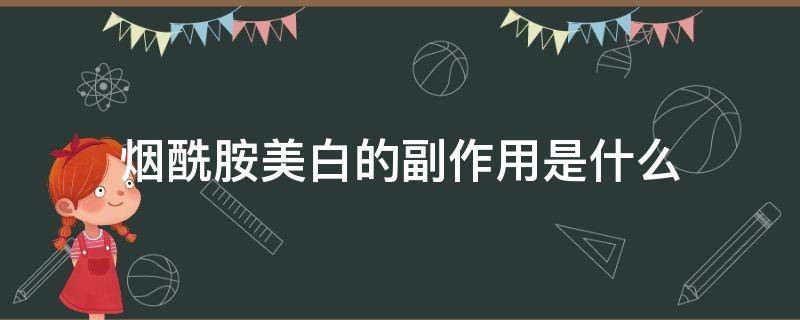 烟酰胺美白的副作用是什么 烟酰胺美白有什么副作用