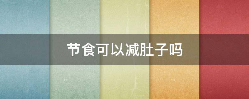 节食可以减肚子吗 节食可以减肚腩吗