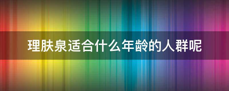 理肤泉适合什么年龄的人群呢 理肤泉适合什么年龄的人群呢