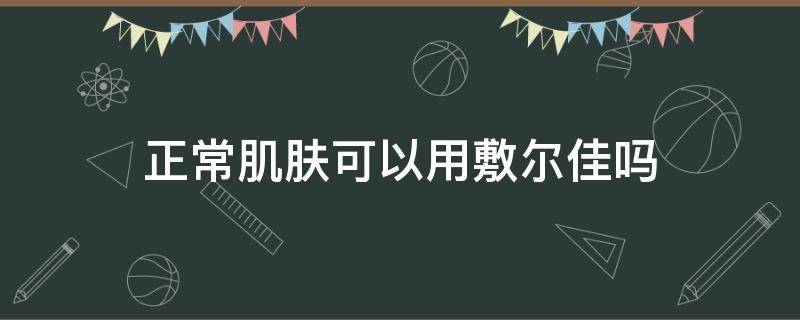 正常肌肤可以用敷尔佳吗（正常皮肤能用敷尔佳吗）