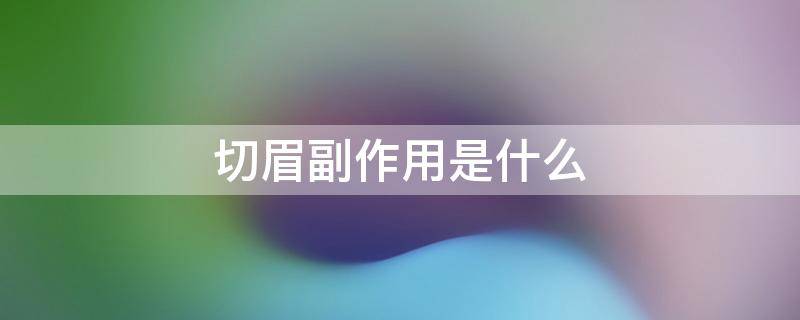 切眉副作用是什么 切眉副作用是什么意思啊