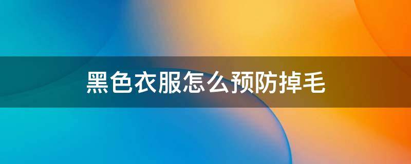 黑色衣服怎么预防掉毛 黑色衣服怎么预防掉毛呢