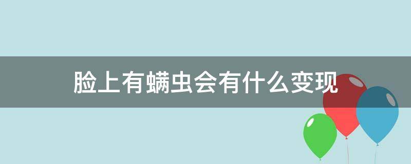 脸上有螨虫会有什么变现 如果脸上有螨虫的话会是什么症状啊