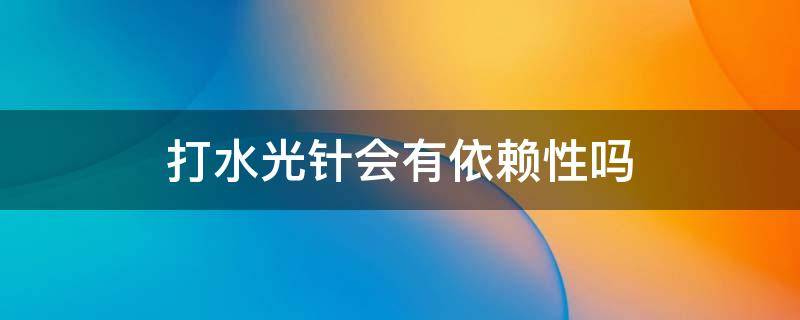 打水光针会有依赖性吗 打水光针会有依赖性吗?不打会显老吗