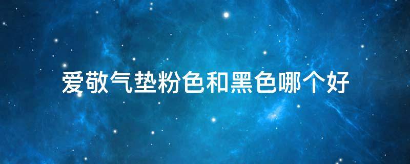 爱敬气垫粉色和黑色哪个好 爱敬气垫粉色和黑色哪个好用