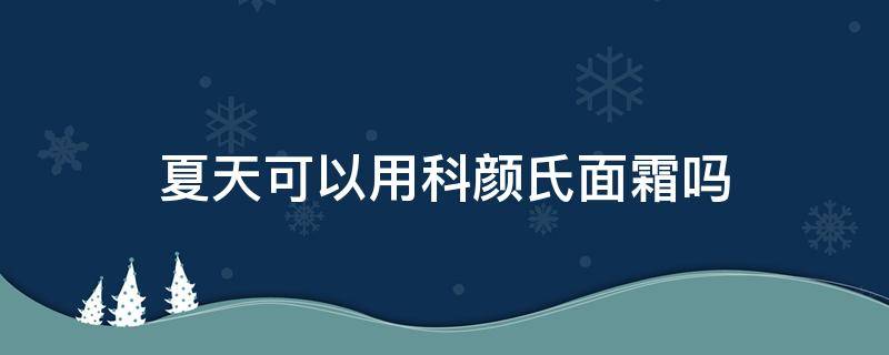 夏天可以用科颜氏面霜吗 夏天用科颜氏好吗